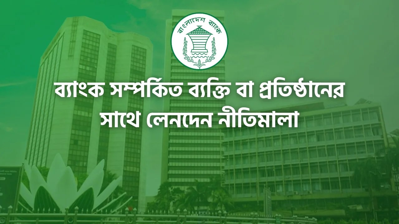ব্যাংক সম্পর্কিত ব্যক্তি বা প্রতিষ্ঠানের সাথে লেনদেন নীতিমালা Banking Transaction Guideline