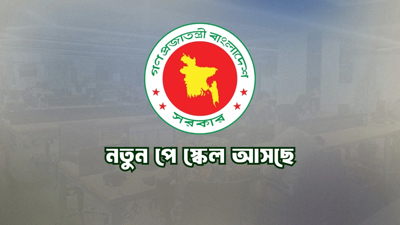 সরকারী চাকরিজীবীদের নতুন পে স্কেল আসছে! New Pay Scale 2025